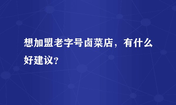 想加盟老字号卤菜店，有什么好建议？