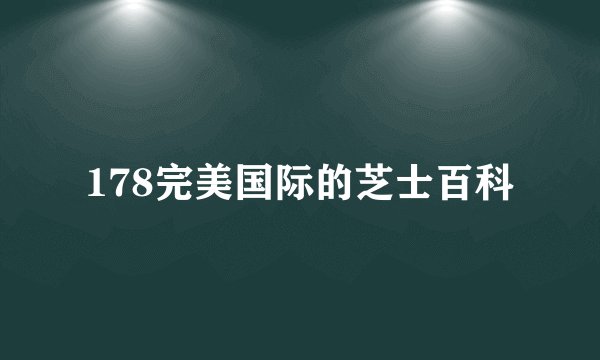 178完美国际的芝士百科