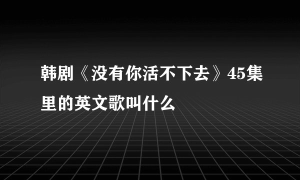 韩剧《没有你活不下去》45集里的英文歌叫什么
