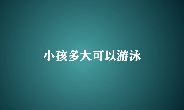 小孩多大可以游泳