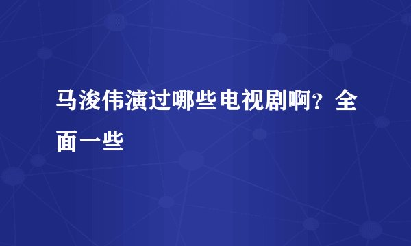马浚伟演过哪些电视剧啊？全面一些