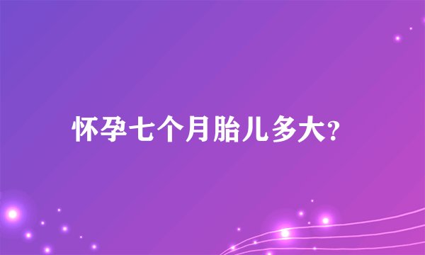 怀孕七个月胎儿多大?