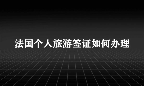法国个人旅游签证如何办理