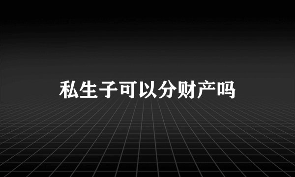 私生子可以分财产吗