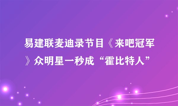 易建联麦迪录节目《来吧冠军》众明星一秒成“霍比特人”