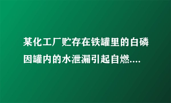 某化工厂贮存在铁罐里的白磷因罐内的水泄漏引起自燃.若你是消防队员,请根据所学知识判断和处理问题: (1)白磷燃烧的化学方程式是 . (2)为了降低温度,可以喷 灭火;然后用沙土填埋处理,目的是 .