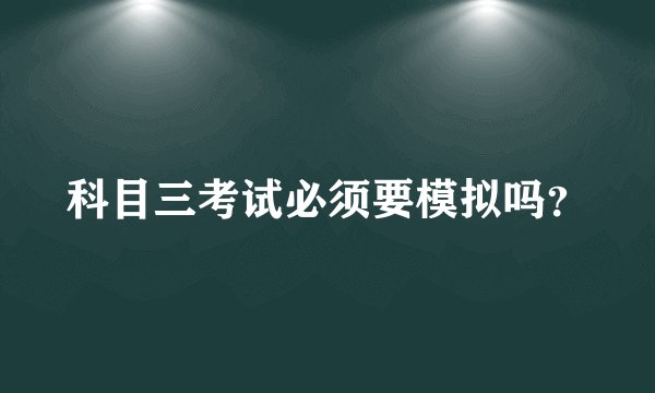 科目三考试必须要模拟吗？