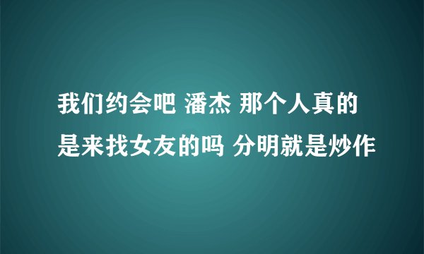 我们约会吧 潘杰 那个人真的是来找女友的吗 分明就是炒作