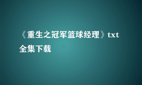 《重生之冠军篮球经理》txt全集下载