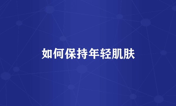 如何保持年轻肌肤