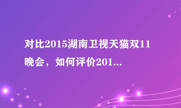 对比2015湖南卫视天猫双11晚会，如何评价2016浙江卫视双11晚会呢？