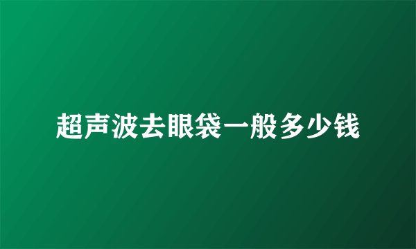超声波去眼袋一般多少钱