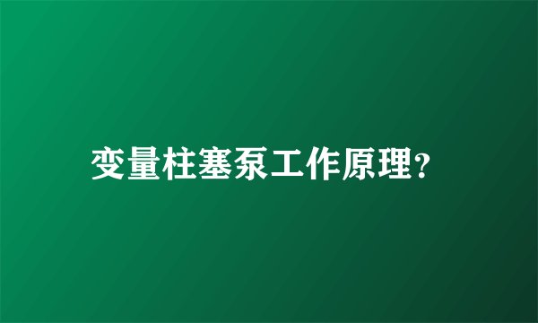 变量柱塞泵工作原理?