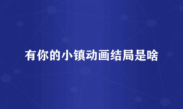 有你的小镇动画结局是啥