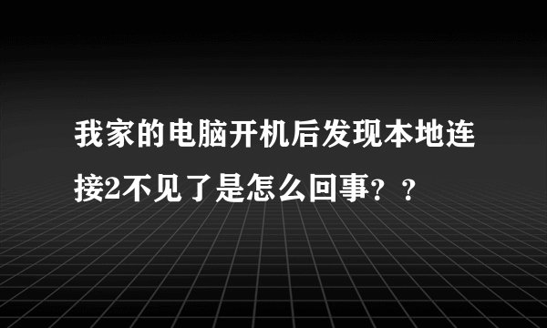 我家的电脑开机后发现本地连接2不见了是怎么回事？？