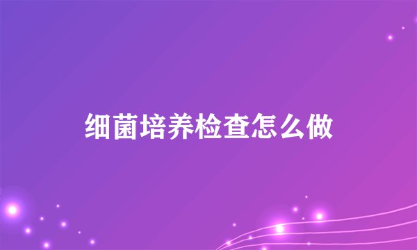 细菌培养检查怎么做