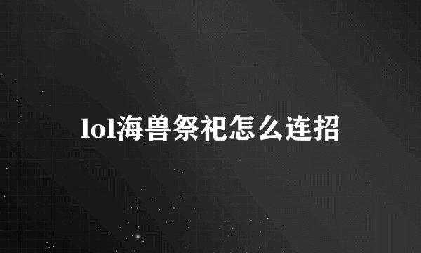 lol海兽祭祀怎么连招