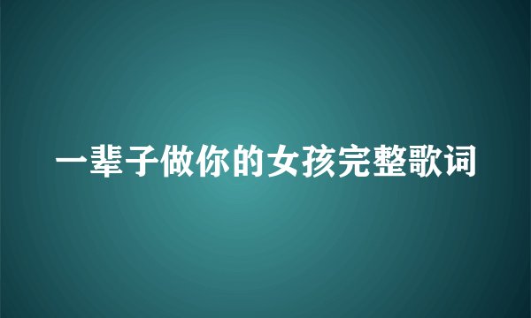 一辈子做你的女孩完整歌词