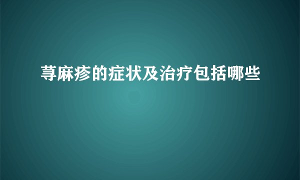 荨麻疹的症状及治疗包括哪些