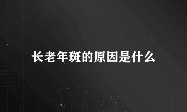 长老年斑的原因是什么