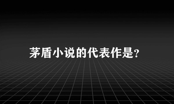 茅盾小说的代表作是？