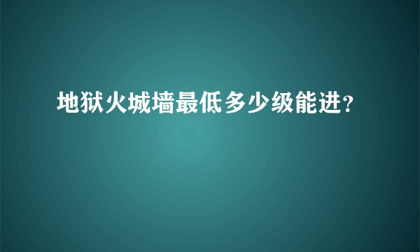 地狱火城墙最低多少级能进？