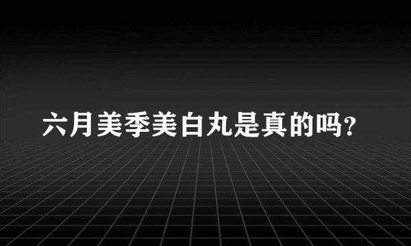 六月美季美白丸是真的吗？