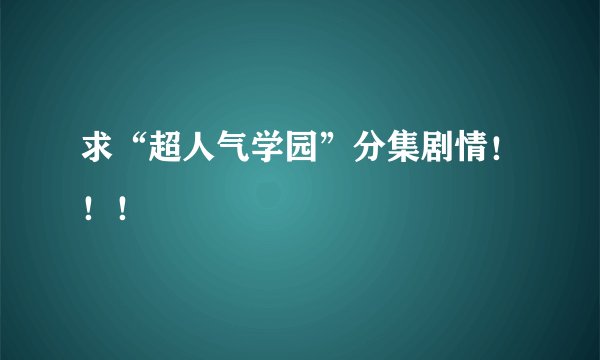 求“超人气学园”分集剧情！！！