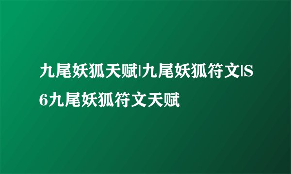 九尾妖狐天赋|九尾妖狐符文|S6九尾妖狐符文天赋