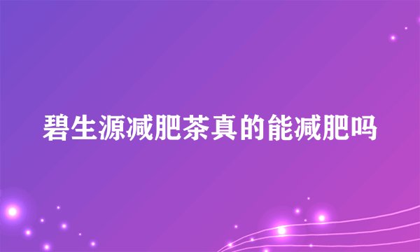 碧生源减肥茶真的能减肥吗