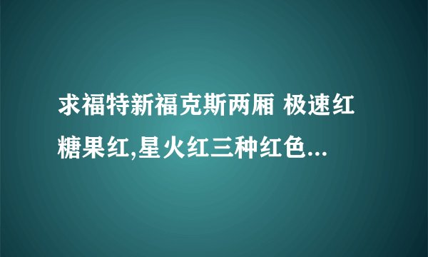 求福特新福克斯两厢 极速红 糖果红,星火红三种红色车的现场照.不要效果图