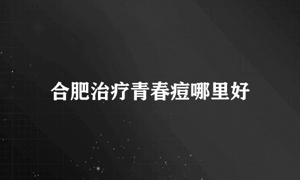 合肥治疗青春痘哪里好