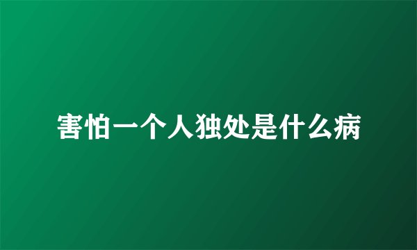害怕一个人独处是什么病
