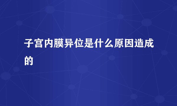 子宫内膜异位是什么原因造成的