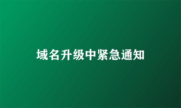 域名升级中紧急通知