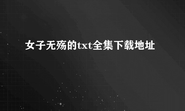 女子无殇的txt全集下载地址