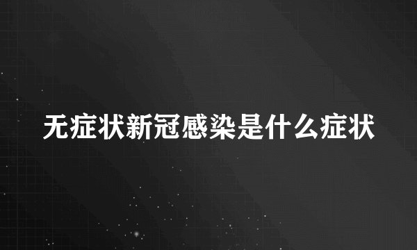 无症状新冠感染是什么症状