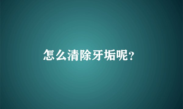 怎么清除牙垢呢？