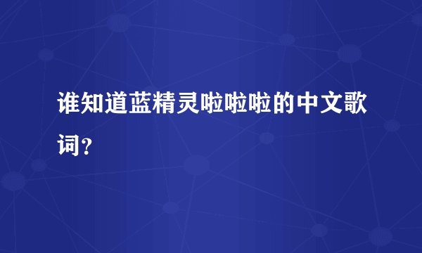 谁知道蓝精灵啦啦啦的中文歌词？