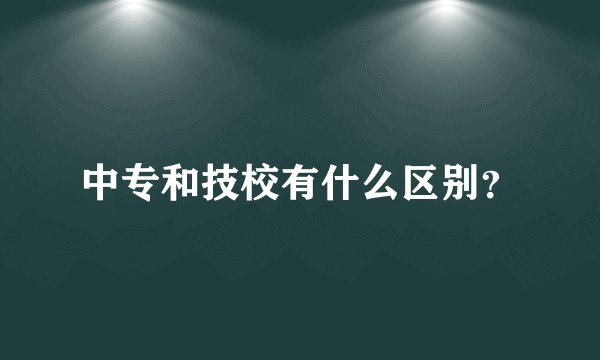 中专和技校有什么区别？