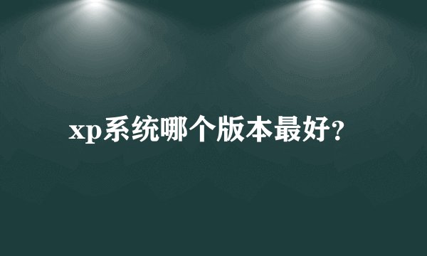 xp系统哪个版本最好？