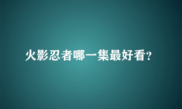 火影忍者哪一集最好看？