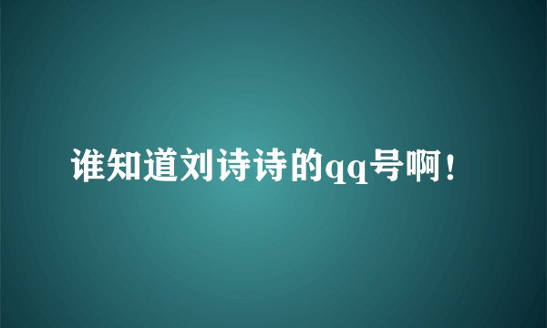 谁知道刘诗诗的qq号啊!