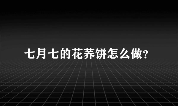 七月七的花荞饼怎么做？