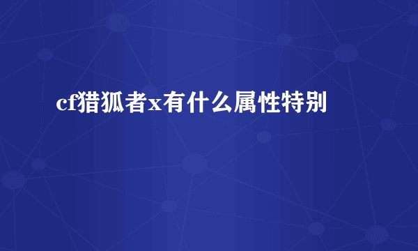 cf猎狐者x有什么属性特别