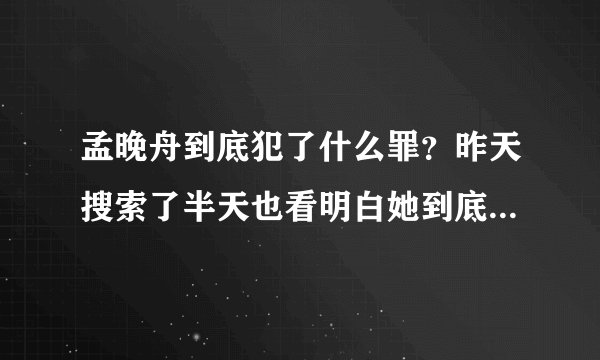 孟晚舟到底犯了什么罪？昨天搜索了半天也看明白她到底有什么罪？