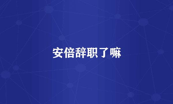安倍辞职了嘛