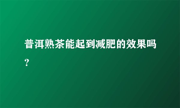 普洱熟茶能起到减肥的效果吗?