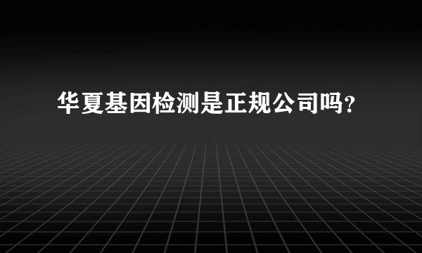 华夏基因检测是正规公司吗？