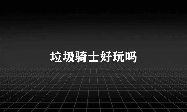 垃圾骑士好玩吗